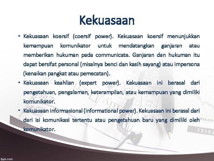 Kekuasaan • Kekuasaan koersif (coersif power). Kekuasaan koersif menunjukkan kemampuan komunikator untuk mendatangkan ganjaran