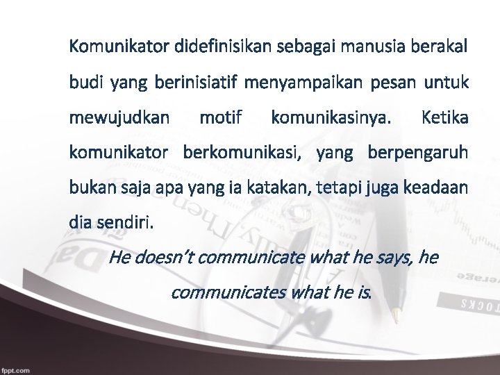 Komunikator didefinisikan sebagai manusia berakal budi yang berinisiatif menyampaikan pesan untuk mewujudkan motif komunikasinya.