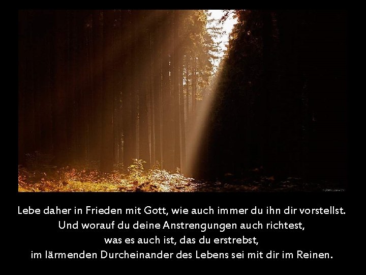 Lebe daher in Frieden mit Gott, wie auch immer du ihn dir vorstellst. Und