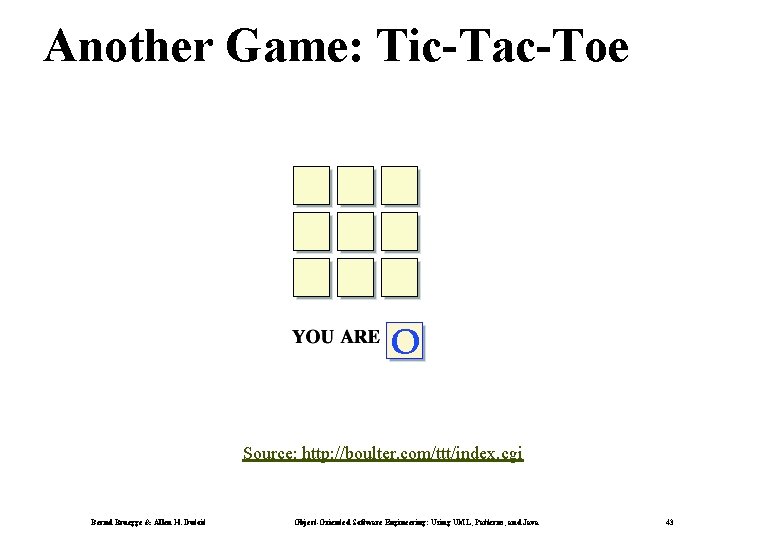Another Game: Tic-Tac-Toe Source: http: //boulter. com/ttt/index. cgi Bernd Bruegge & Allen H. Dutoit