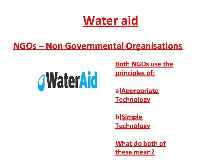 Water aid NGOs – Non Governmental Organisations Both NGOs use the principles of: a)Appropriate