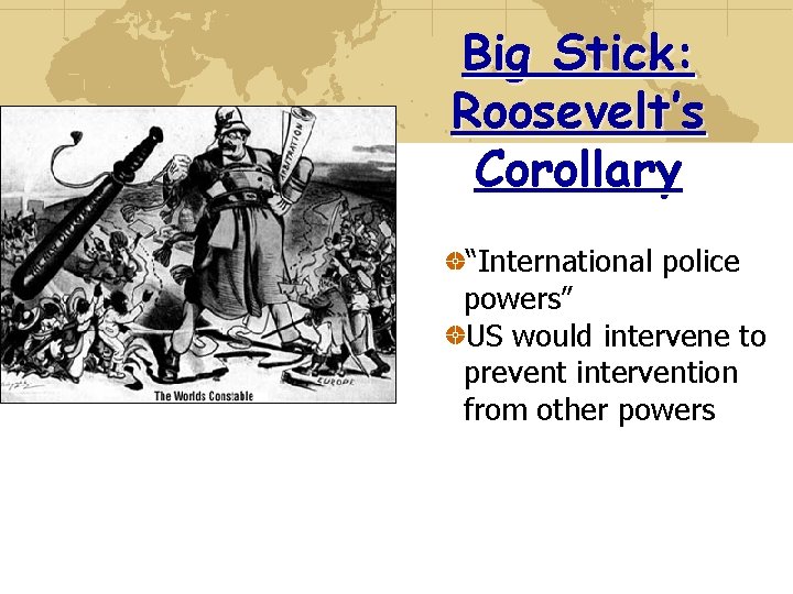 Big Stick: Roosevelt’s Corollary “International police powers” US would intervene to prevent intervention from