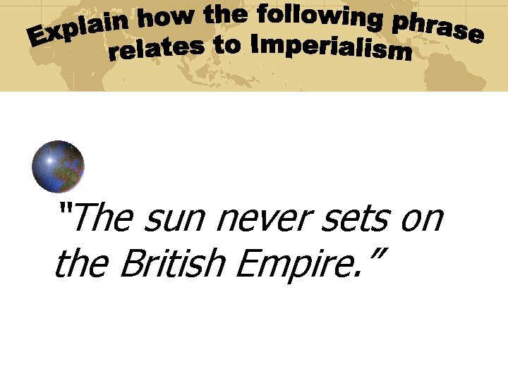 “The sun never sets on the British Empire. ” 