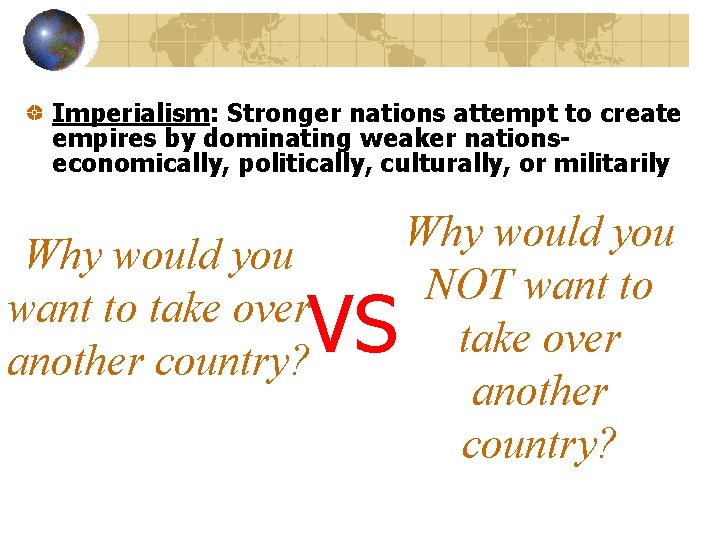 Imperialism: Stronger nations attempt to create empires by dominating weaker nationseconomically, politically, culturally, or