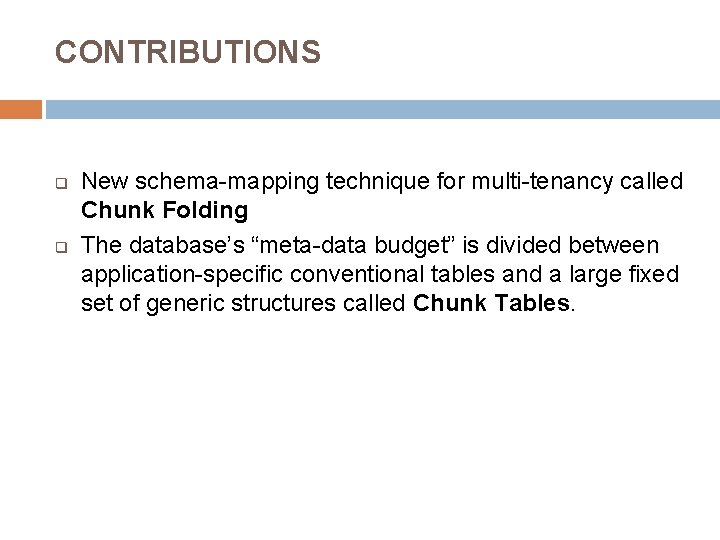 CONTRIBUTIONS q q New schema-mapping technique for multi-tenancy called Chunk Folding The database’s “meta-data
