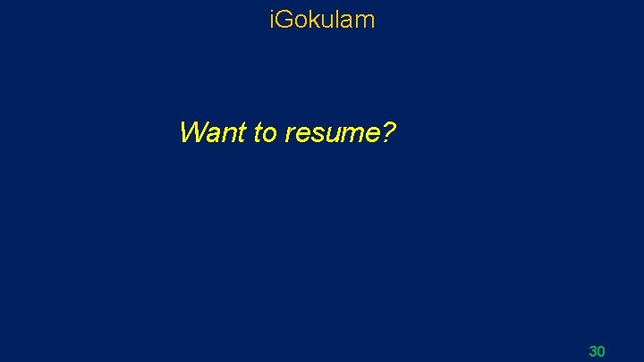 i. Gokulam Want to resume? 30 