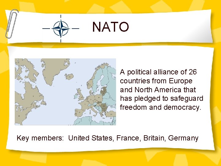 NATO A political alliance of 26 countries from Europe and North America that has
