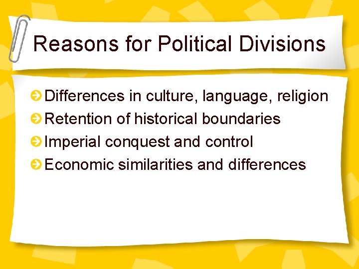 Reasons for Political Divisions Differences in culture, language, religion Retention of historical boundaries Imperial