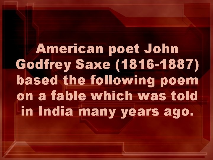 American poet John Godfrey Saxe (1816 -1887) based the following poem on a fable