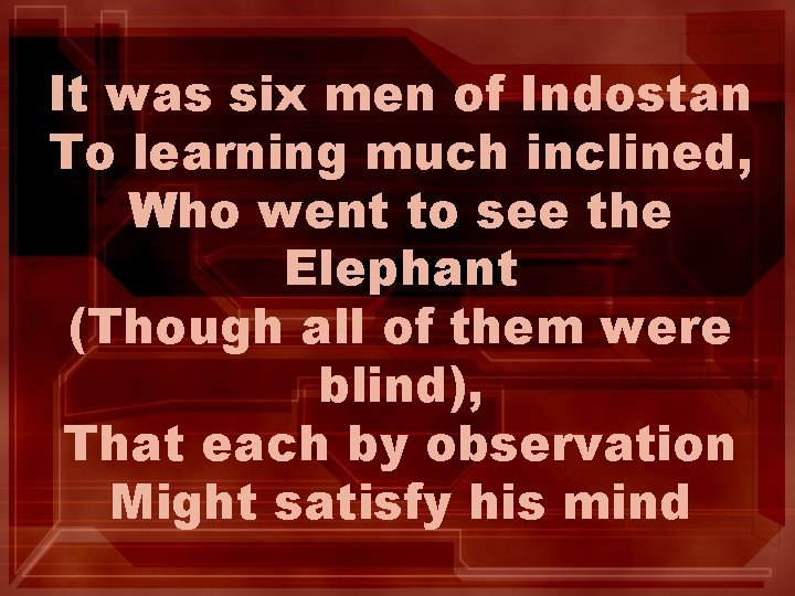 It was six men of Indostan To learning much inclined, Who went to see