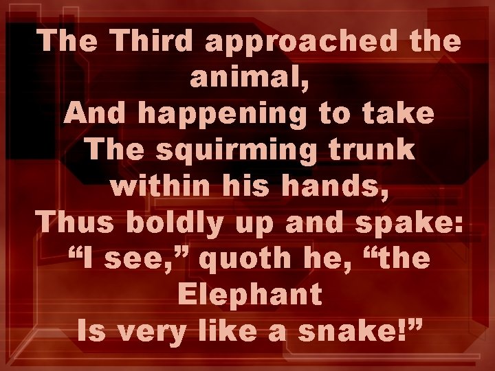 The Third approached the animal, And happening to take The squirming trunk within his