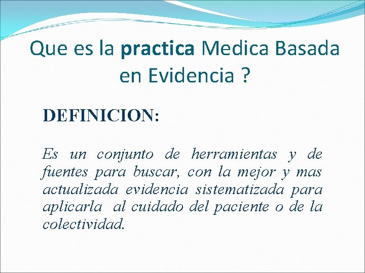 Que es la practica Medica Basada en Evidencia ? DEFINICION: Es un conjunto de