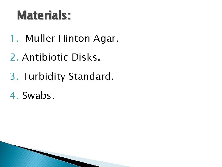 Materials: 1. Muller Hinton Agar. 2. Antibiotic Disks. 3. Turbidity Standard. 4. Swabs. 
