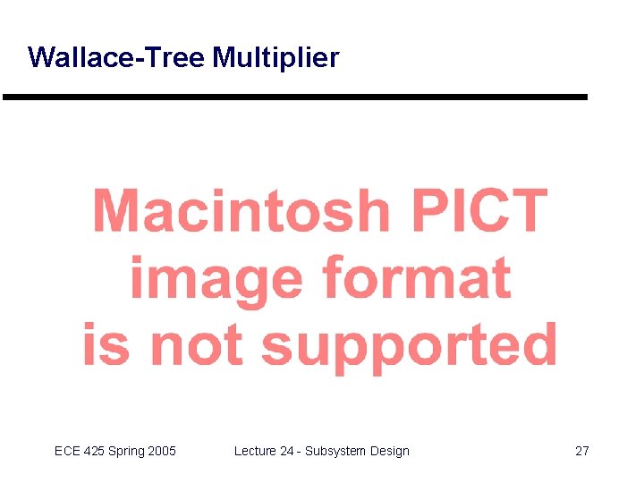 Wallace-Tree Multiplier ECE 425 Spring 2005 Lecture 24 - Subsystem Design 27 