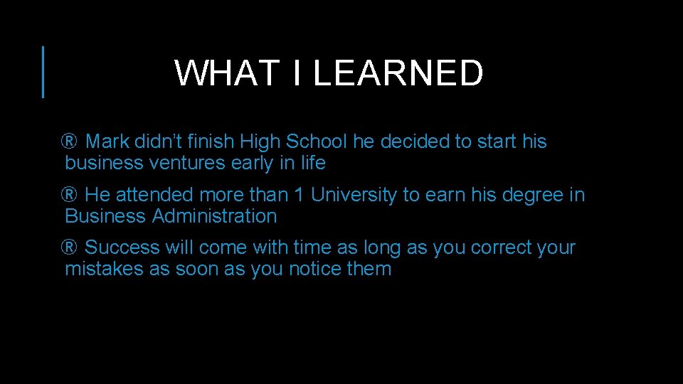 WHAT I LEARNED ® Mark didn’t finish High School he decided to start his