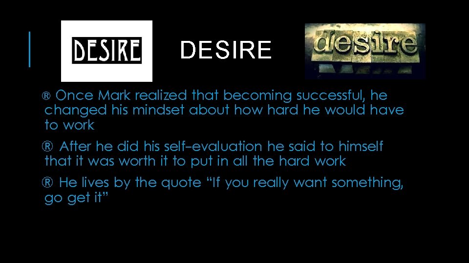 DESIRE Once Mark realized that becoming successful, he changed his mindset about how hard