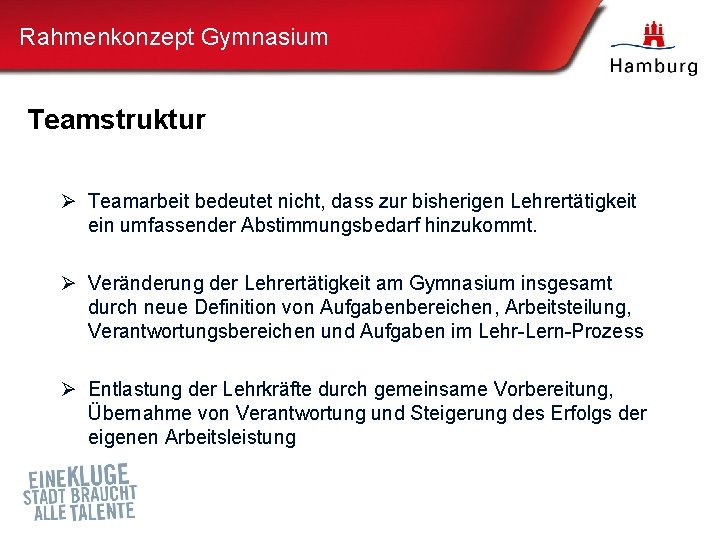 Rahmenkonzept Gymnasium Teamstruktur Ø Teamarbeit bedeutet nicht, dass zur bisherigen Lehrertätigkeit ein umfassender Abstimmungsbedarf