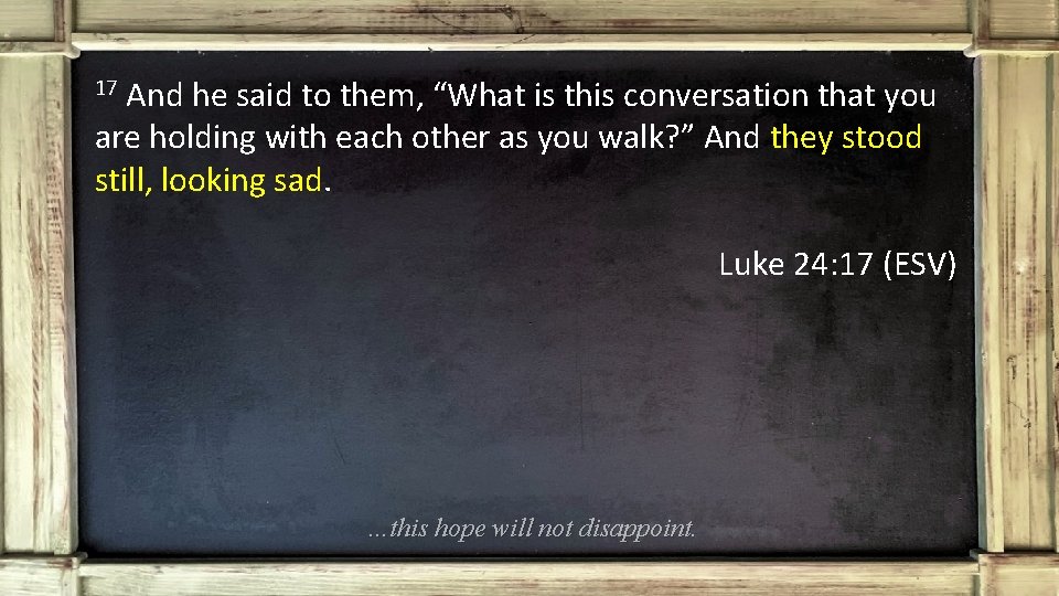 And he said to them, “What is this conversation that you are holding with