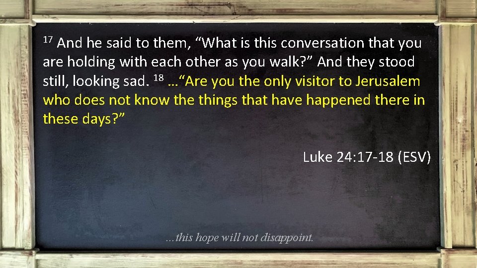 And he said to them, “What is this conversation that you are holding with