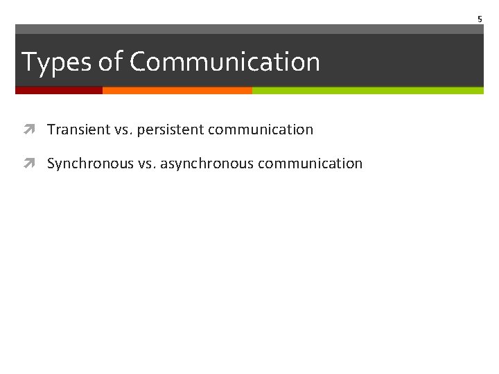 5 Types of Communication Transient vs. persistent communication Synchronous vs. asynchronous communication 5 Types of Communication Transient vs. persistent communication Synchronous vs. asynchronous communication