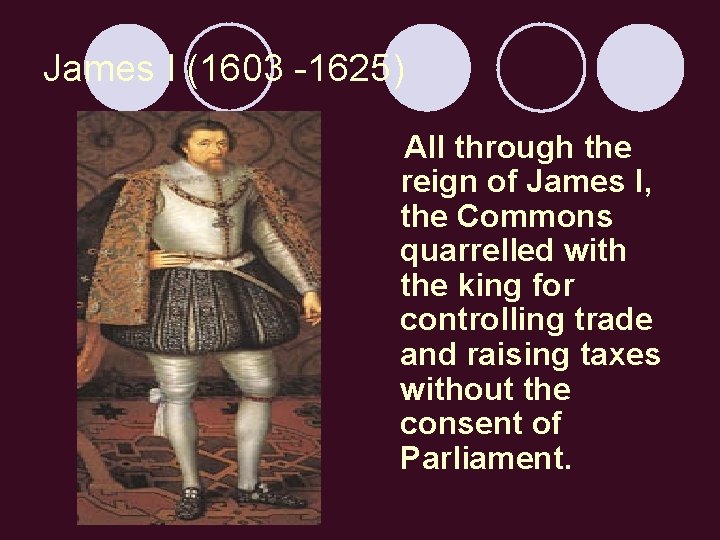James I (1603 -1625) All through the reign of James I, the Commons quarrelled