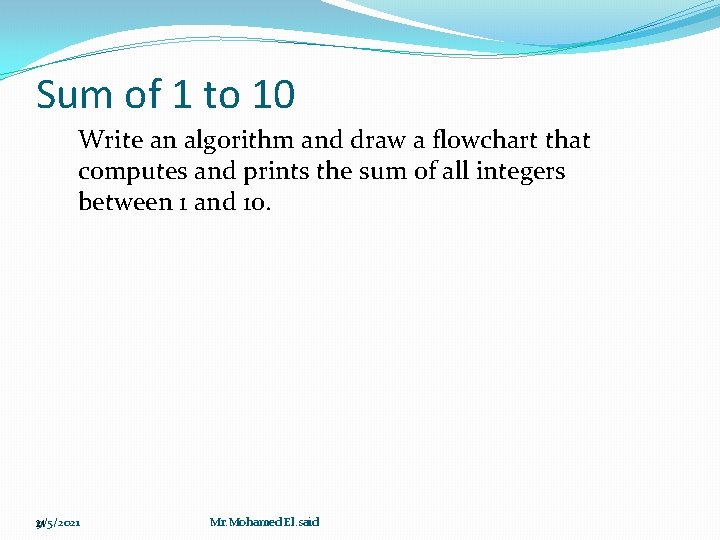 Sum of 1 to 10 Write an algorithm and draw a flowchart that computes Sum of 1 to 10 Write an algorithm and draw a flowchart that computes