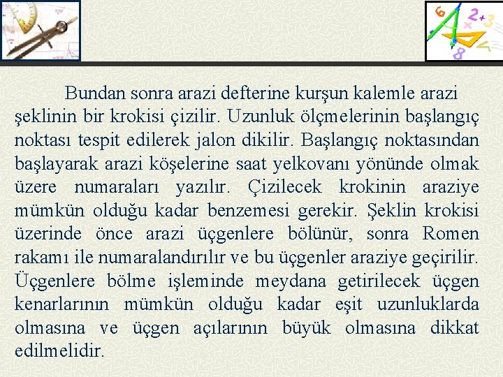 Bundan sonra arazi defterine kurşun kalemle arazi şeklinin bir krokisi çizilir. Uzunluk ölçmelerinin başlangıç