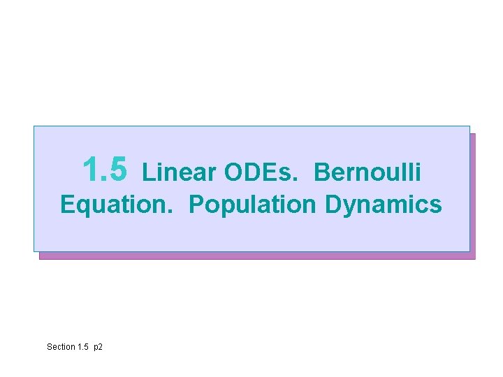 1. 5 Linear ODEs. Bernoulli Equation. Population Dynamics Section 1. 5 p 2 1. 5 Linear ODEs. Bernoulli Equation. Population Dynamics Section 1. 5 p 2