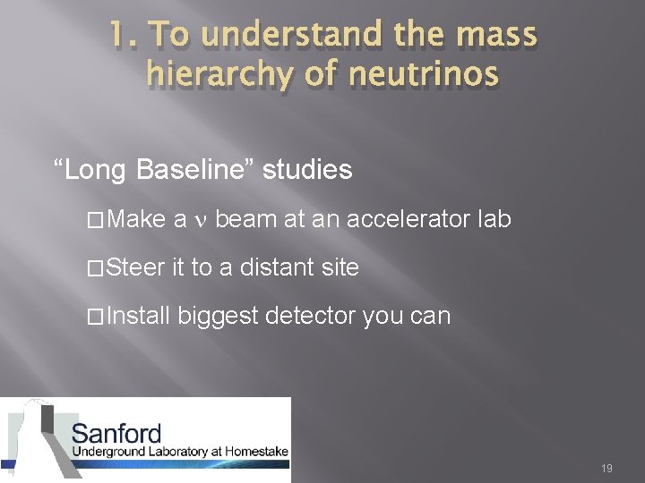 1. To understand the mass hierarchy of neutrinos “Long Baseline” studies �Make a beam
