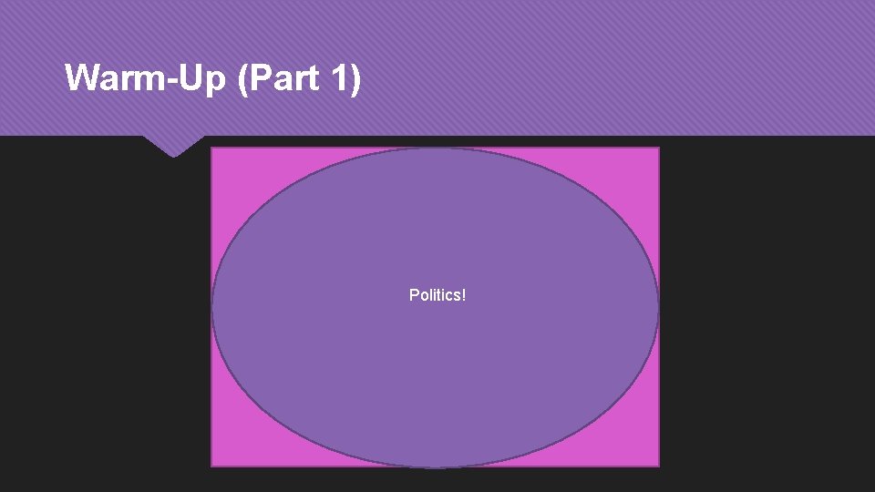 Warm-Up (Part 1) Politics! 