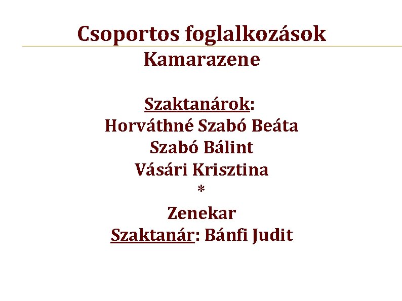 Csoportos foglalkozások Kamarazene Szaktanárok: Horváthné Szabó Beáta Szabó Bálint Vásári Krisztina * Zenekar Szaktanár: