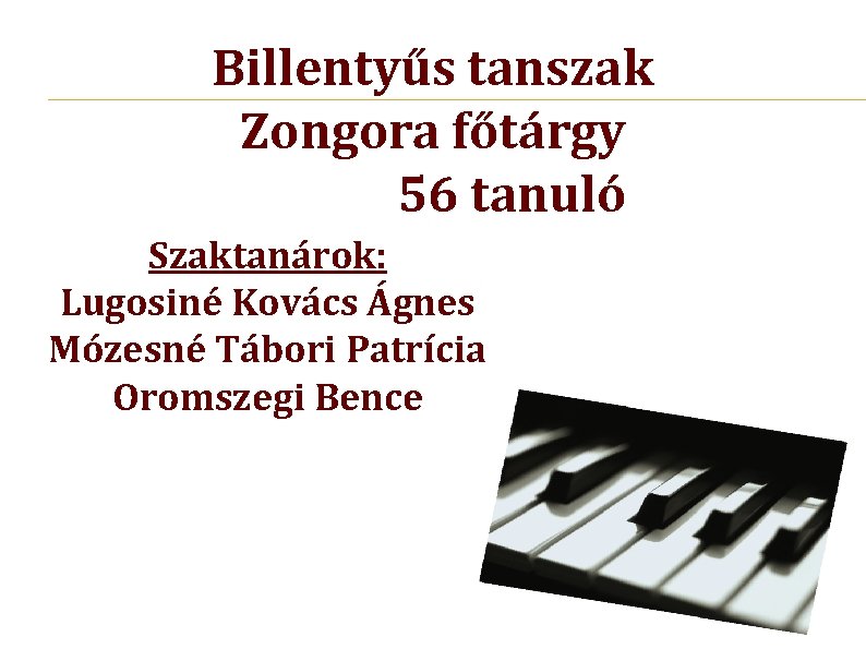 Billentyűs tanszak Zongora főtárgy 56 tanuló Szaktanárok: Lugosiné Kovács Ágnes Mózesné Tábori Patrícia Oromszegi