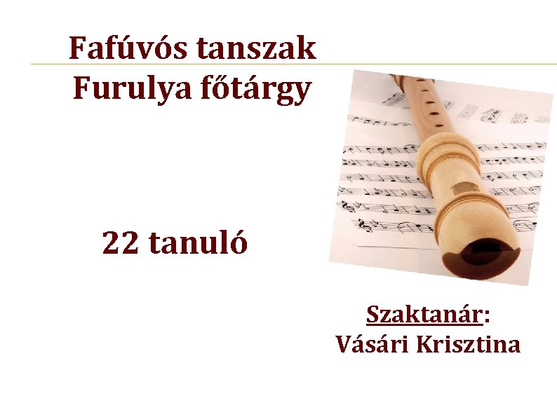 Fafúvós tanszak Furulya főtárgy 22 tanuló Szaktanár: Vásári Krisztina 
