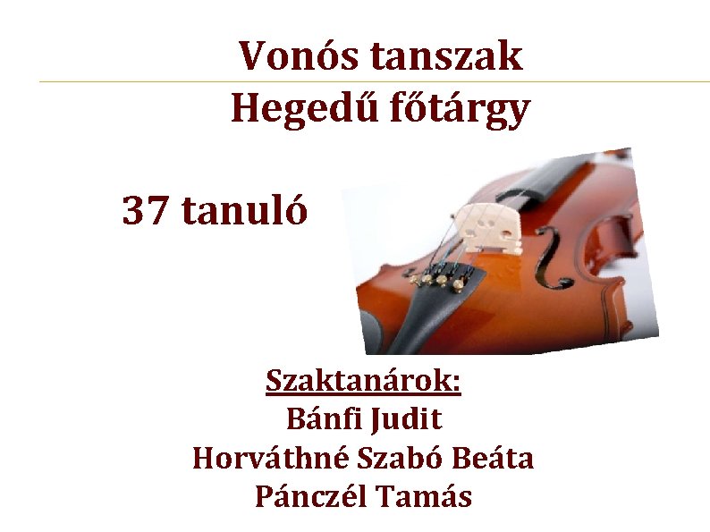 Vonós tanszak Hegedű főtárgy 37 tanuló Szaktanárok: Bánfi Judit Horváthné Szabó Beáta Pánczél Tamás