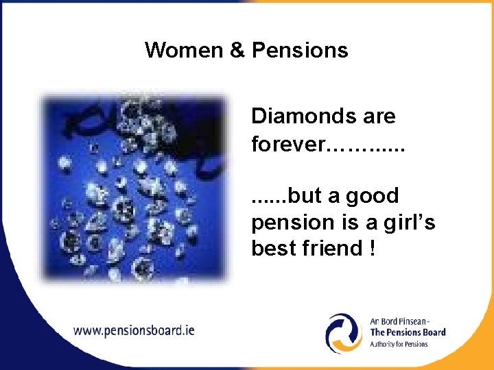 Women & Pensions Diamonds are forever……. . . but a good pension is a