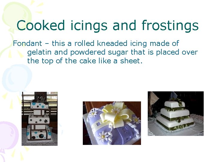 Cooked icings and frostings Fondant – this a rolled kneaded icing made of gelatin