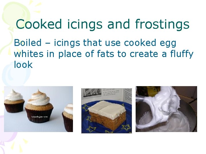 Cooked icings and frostings Boiled – icings that use cooked egg whites in place