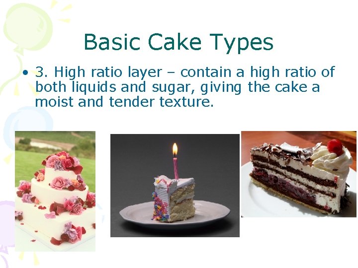 Basic Cake Types • 3. High ratio layer – contain a high ratio of