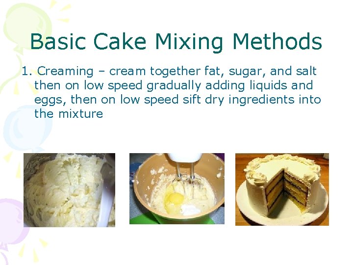 Basic Cake Mixing Methods 1. Creaming – cream together fat, sugar, and salt then