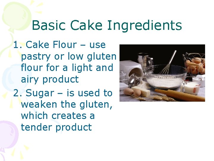 Basic Cake Ingredients 1. Cake Flour – use pastry or low gluten flour for