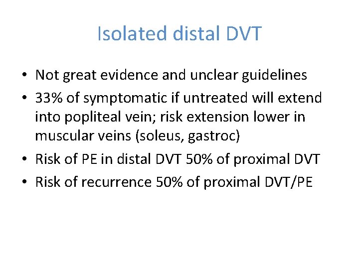 Isolated distal DVT • Not great evidence and unclear guidelines • 33% of symptomatic