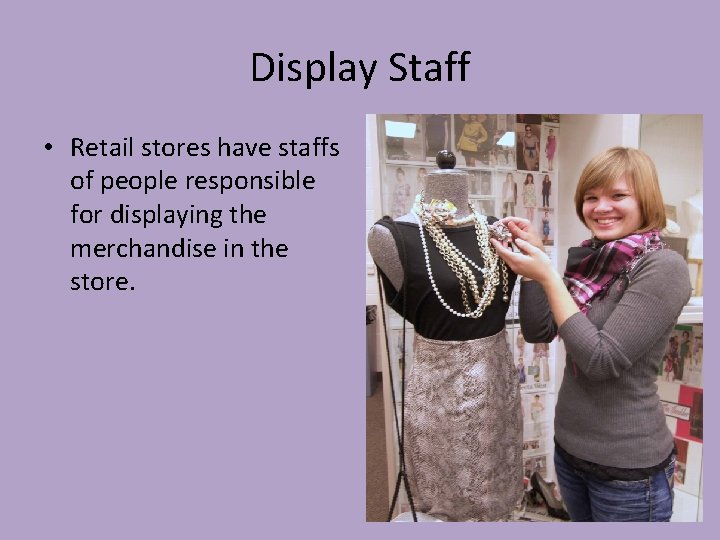 Display Staff • Retail stores have staffs of people responsible for displaying the merchandise