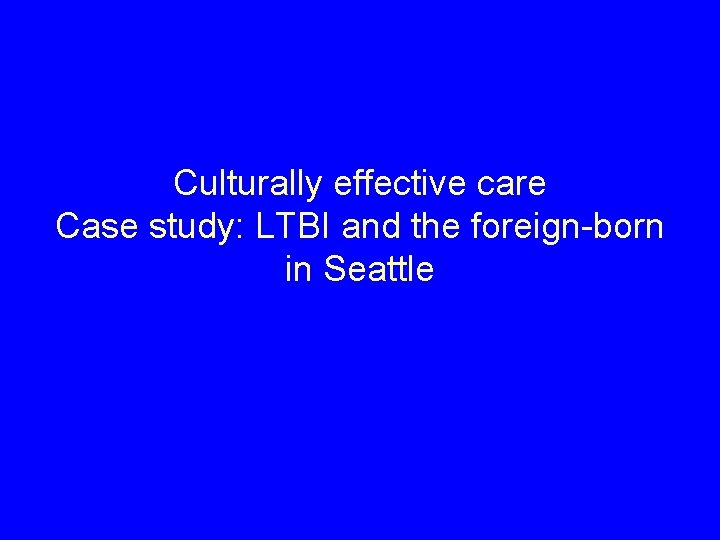 Culturally effective care Case study: LTBI and the foreign-born in Seattle 