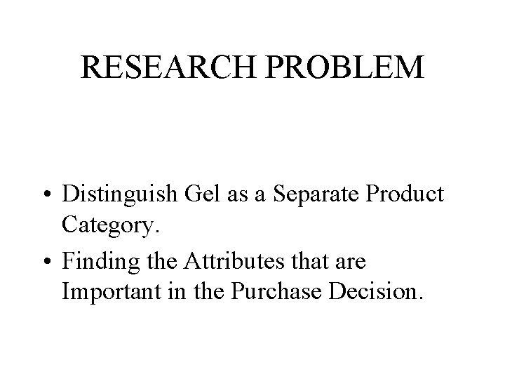 RESEARCH PROBLEM • Distinguish Gel as a Separate Product Category. • Finding the Attributes