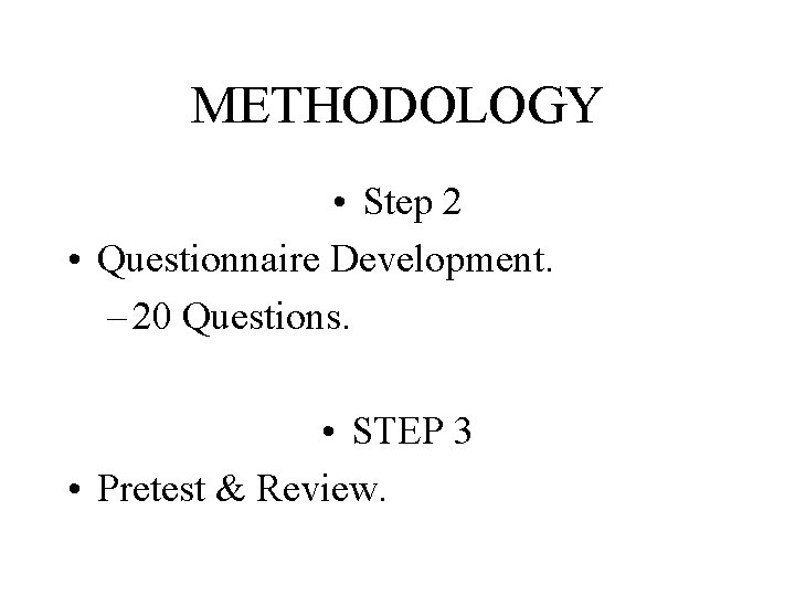 METHODOLOGY • Step 2 • Questionnaire Development. – 20 Questions. • STEP 3 •