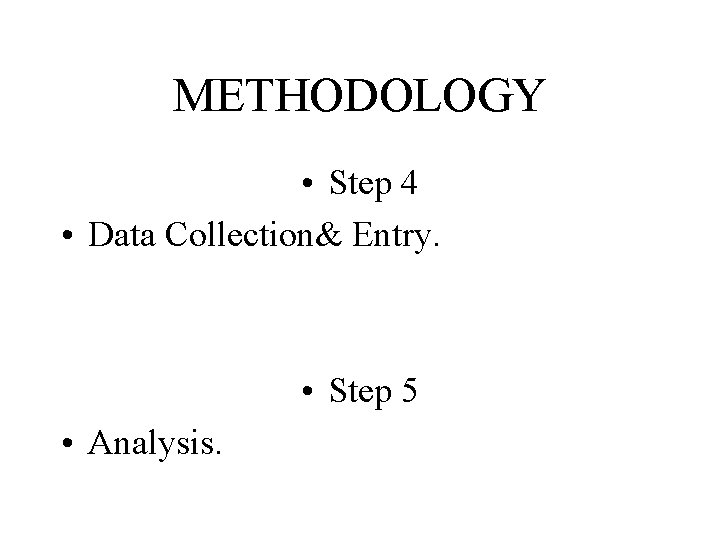 METHODOLOGY • Step 4 • Data Collection& Entry. • Step 5 • Analysis. 