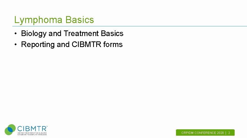 Lymphoma Basics • Biology and Treatment Basics • Reporting and CIBMTR forms CRP/DM CONFERENCE