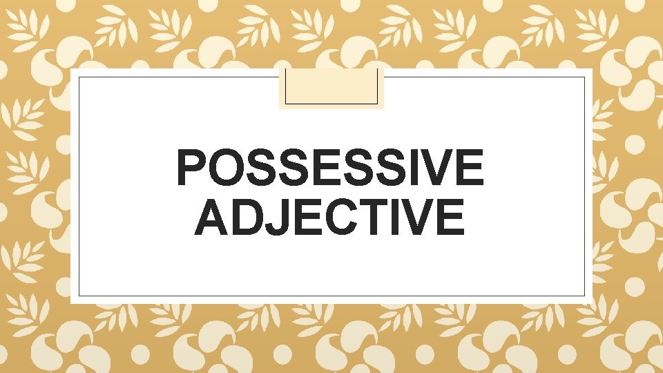 POSSESSIVE ADJECTIVE 