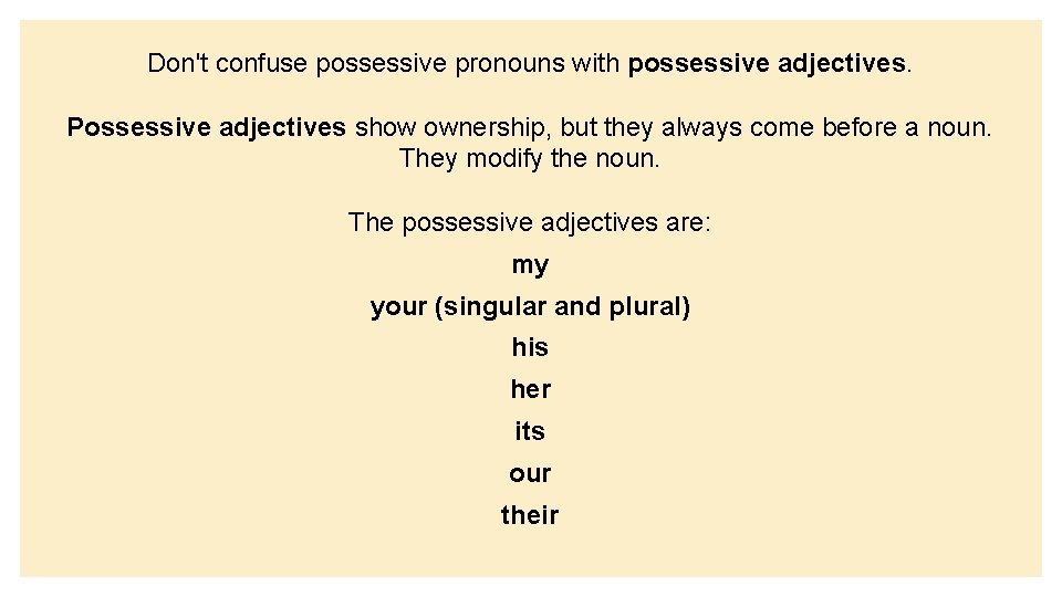 Don't confuse possessive pronouns with possessive adjectives. Possessive adjectives show ownership, but they always