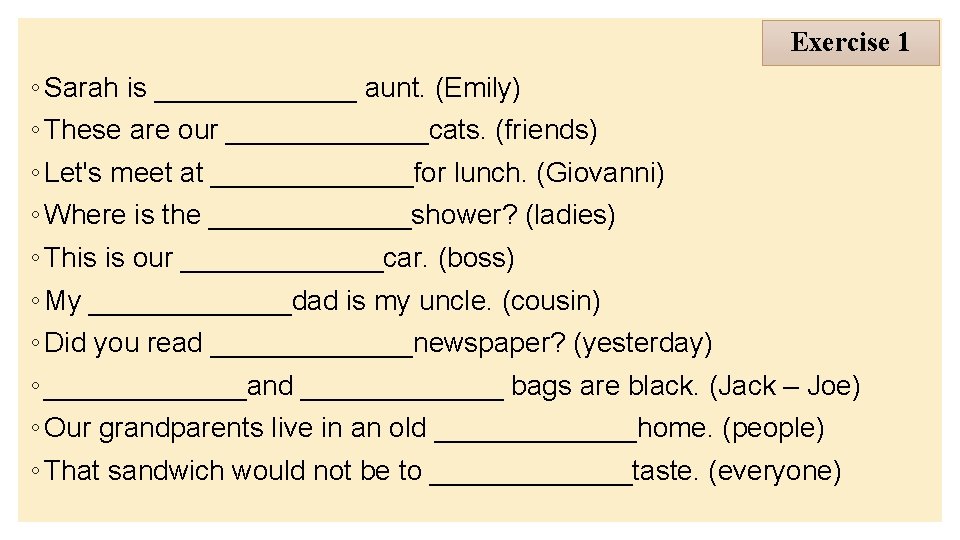 Exercise 1 ◦ Sarah is _______ aunt. (Emily) ◦ These are our _______cats. (friends)